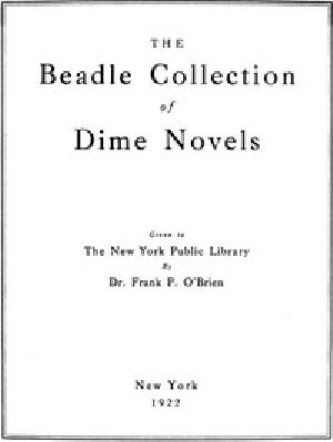 [Gutenberg 54993] • The Beadle Collection of Dime Novels / Given to the New York Public Library By Dr. Frank P. O'Brien